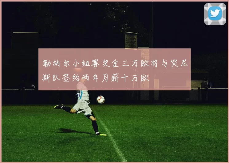 勒纳尔小组赛奖金三万欧将与突尼斯队签约两年月薪十万欧