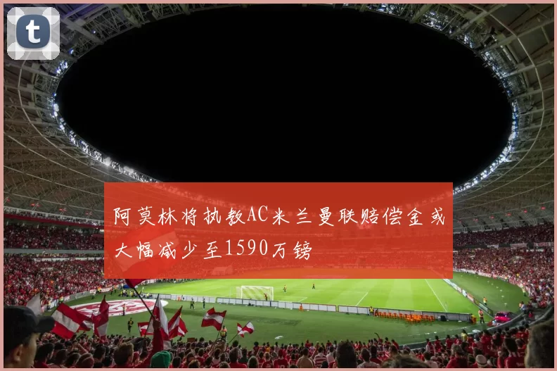 阿莫林将执教AC米兰曼联赔偿金或大幅减少至1590万镑