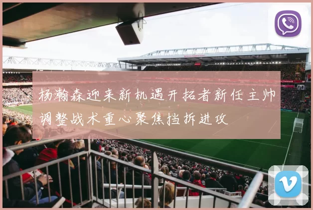 杨瀚森迎来新机遇开拓者新任主帅调整战术重心聚焦挡拆进攻