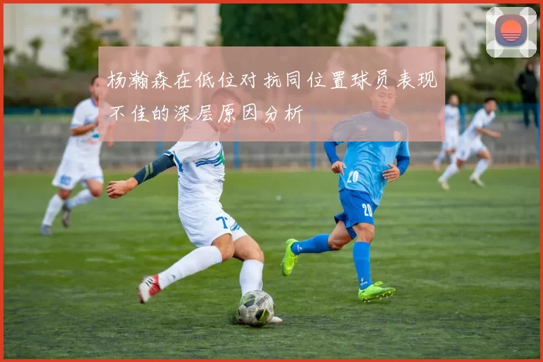杨瀚森在低位对抗同位置球员表现不佳的深层原因分析
