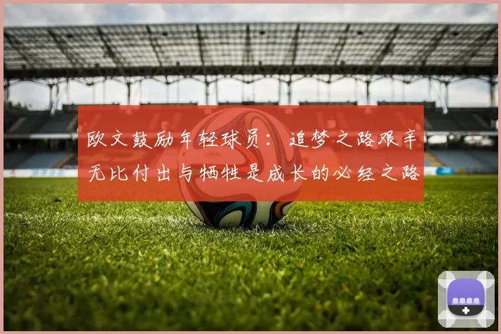 欧文鼓励年轻球员：追梦之路艰辛无比付出与牺牲是成长的必经之路