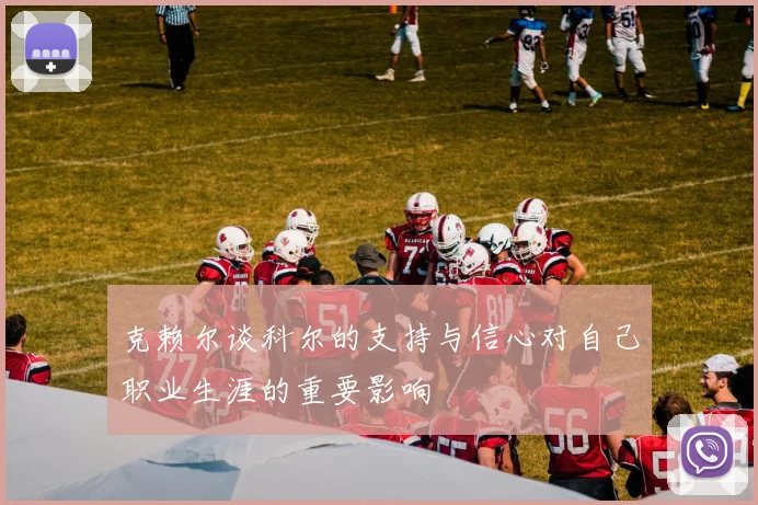 克赖尔谈科尔的支持与信心对自己职业生涯的重要影响